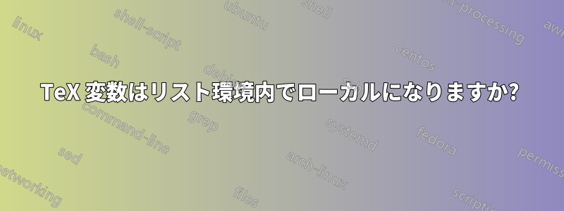 TeX 変数はリスト環境内でローカルになりますか?