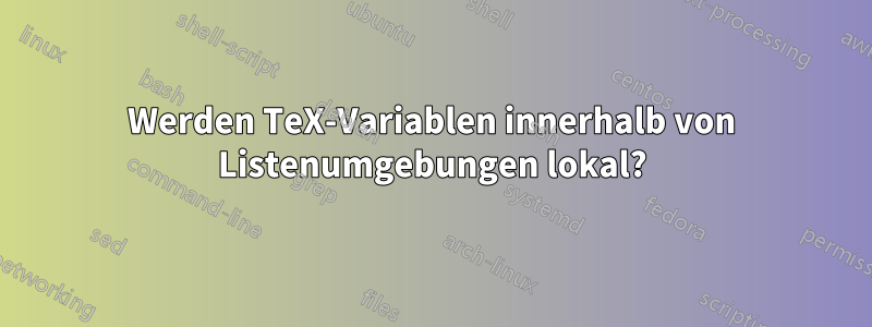 Werden TeX-Variablen innerhalb von Listenumgebungen lokal?