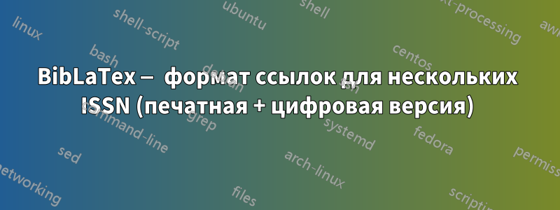 BibLaTex — формат ссылок для нескольких ISSN (печатная + цифровая версия)