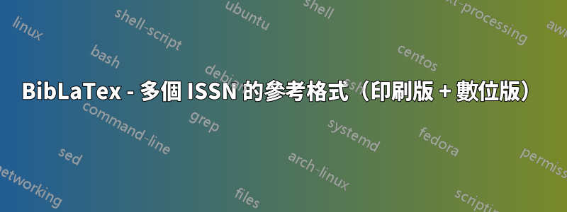 BibLaTex - 多個 ISSN 的參考格式（印刷版 + 數位版）