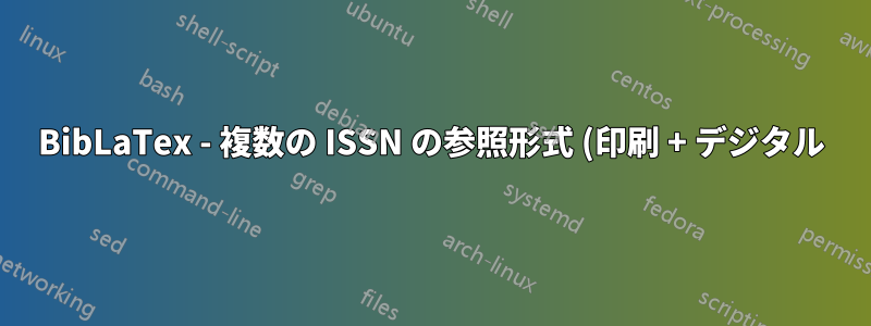 BibLaTex - 複数の ISSN の参照形式 (印刷 + デジタル)