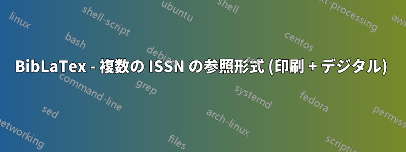 BibLaTex - 複数の ISSN の参照形式 (印刷 + デジタル)