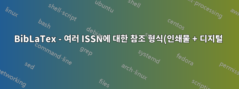 BibLaTex - 여러 ISSN에 대한 참조 형식(인쇄물 + 디지털)