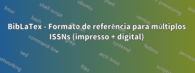 BibLaTex - Formato de referência para múltiplos ISSNs (impresso + digital)