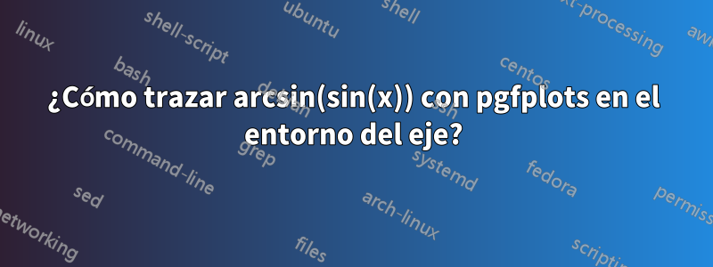 ¿Cómo trazar arcsin(sin(x)) con pgfplots en el entorno del eje?