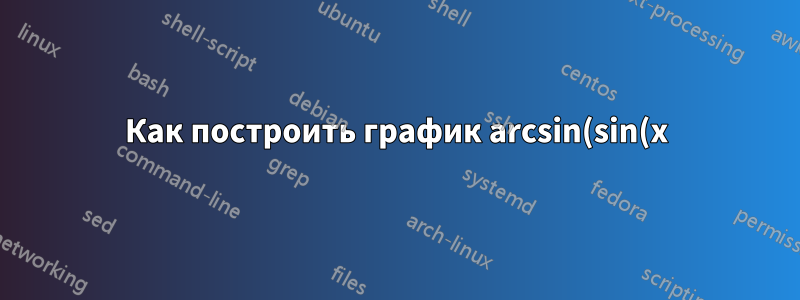 Как построить график arcsin(sin(x)) с помощью pgfplots в среде осей?