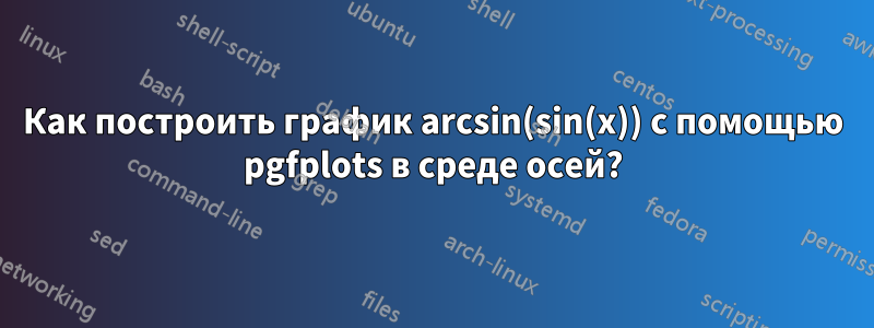 Как построить график arcsin(sin(x)) с помощью pgfplots в среде осей?