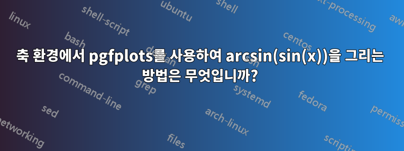 축 환경에서 pgfplots를 사용하여 arcsin(sin(x))을 그리는 방법은 무엇입니까?