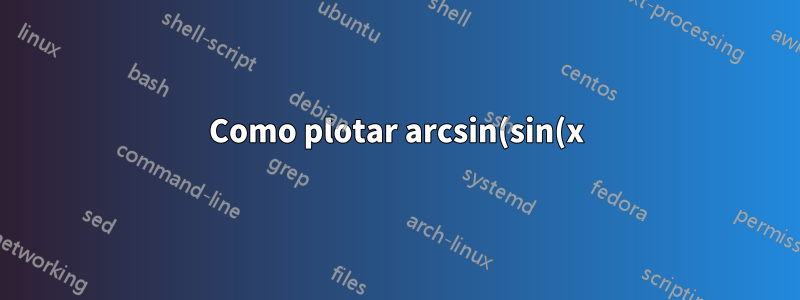 Como plotar arcsin(sin(x)) com pgfplots no ambiente de eixo?
