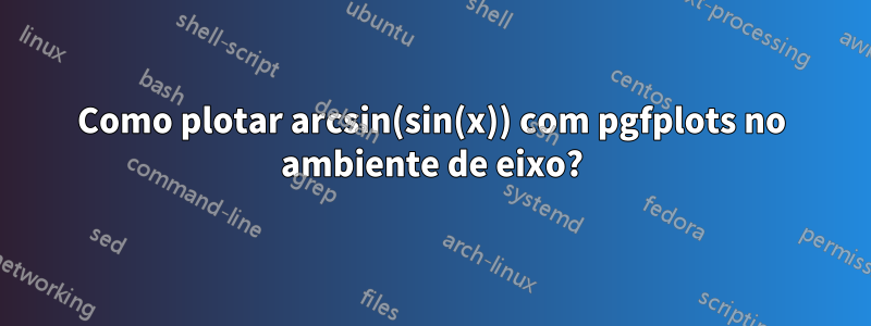 Como plotar arcsin(sin(x)) com pgfplots no ambiente de eixo?