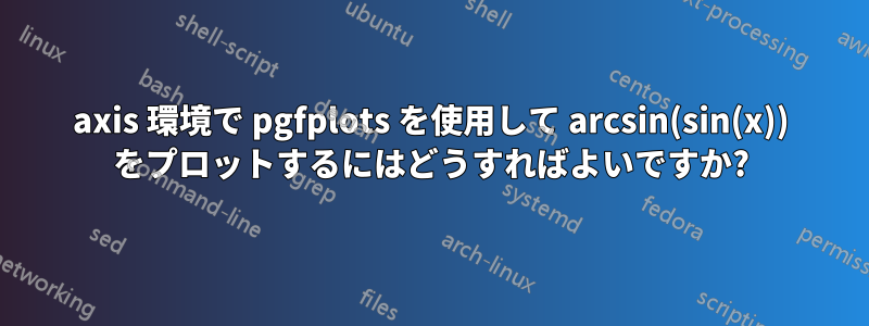 axis 環境で pgfplots を使用して arcsin(sin(x)) をプロットするにはどうすればよいですか?