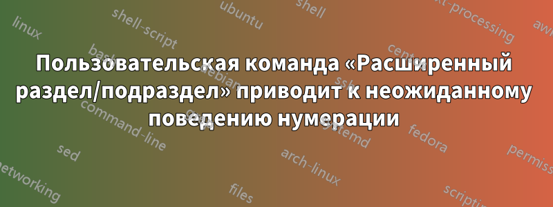 Пользовательская команда «Расширенный раздел/подраздел» приводит к неожиданному поведению нумерации