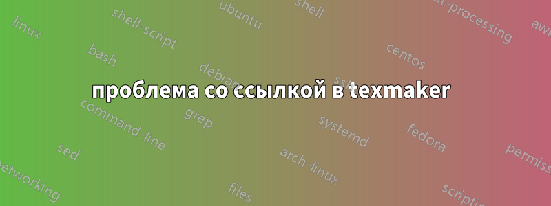 проблема со ссылкой в ​​texmaker 