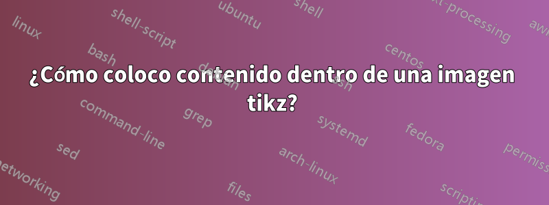 ¿Cómo coloco contenido dentro de una imagen tikz?