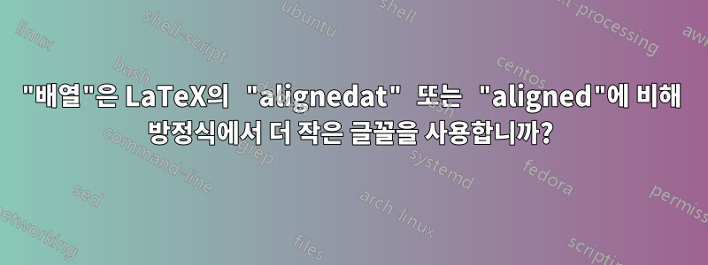 "배열"은 LaTeX의 "alignedat" 또는 "aligned"에 비해 방정식에서 더 작은 글꼴을 사용합니까?