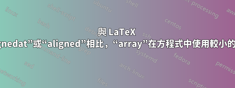 與 LaTeX 中的“alignedat”或“aligned”相比，“array”在方程式中使用較小的字體嗎？