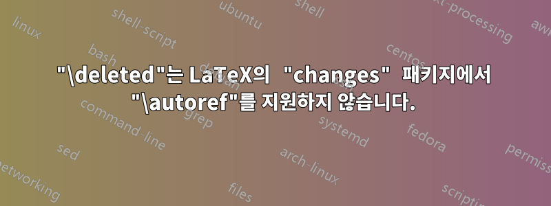 "\deleted"는 LaTeX의 "changes" 패키지에서 "\autoref"를 지원하지 않습니다.