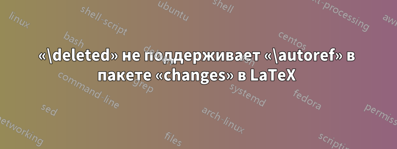 «\deleted» не поддерживает «\autoref» в пакете «changes» в LaTeX