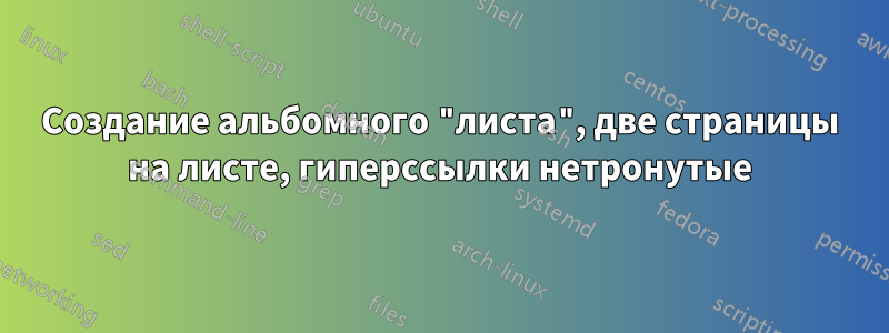 Создание альбомного "листа", две страницы на листе, гиперссылки нетронутые