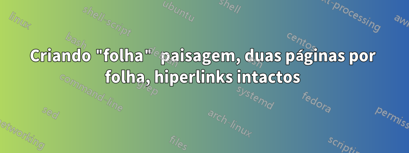 Criando "folha" paisagem, duas páginas por folha, hiperlinks intactos