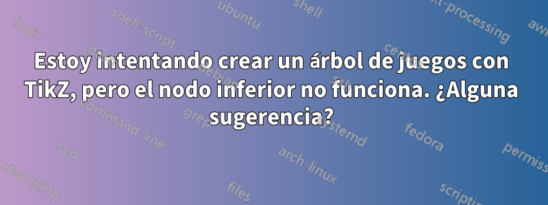 Estoy intentando crear un árbol de juegos con TikZ, pero el nodo inferior no funciona. ¿Alguna sugerencia?