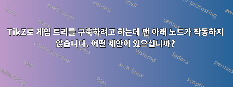 TikZ로 게임 트리를 구축하려고 하는데 맨 아래 노드가 작동하지 않습니다. 어떤 제안이 있으십니까?