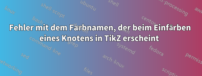 Fehler mit dem Farbnamen, der beim Einfärben eines Knotens in TikZ erscheint 