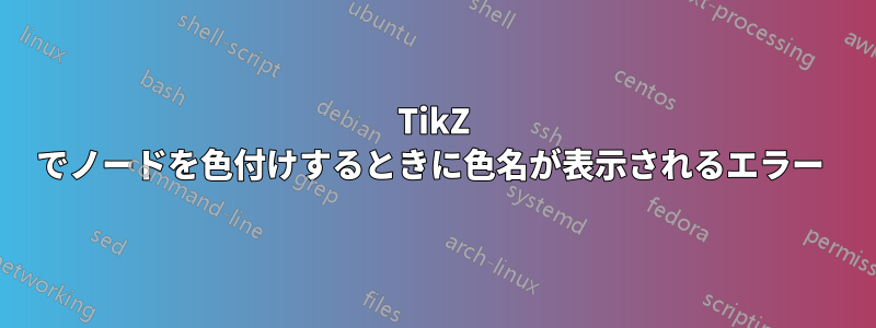 TikZ でノードを色付けするときに色名が表示されるエラー 