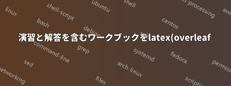 演習と解答を含むワークブックをlatex(overleaf)を使用して作成するにはどうすればよいですか?