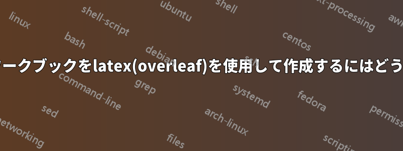 演習と解答を含むワークブックをlatex(overleaf)を使用して作成するにはどうすればよいですか?