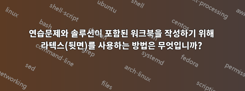 연습문제와 솔루션이 포함된 워크북을 작성하기 위해 라텍스(뒷면)를 사용하는 방법은 무엇입니까?