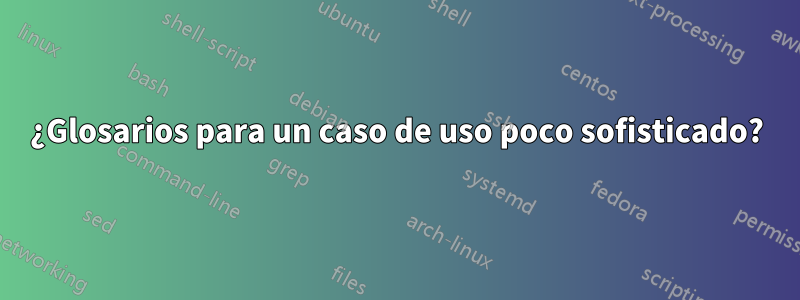 ¿Glosarios para un caso de uso poco sofisticado?