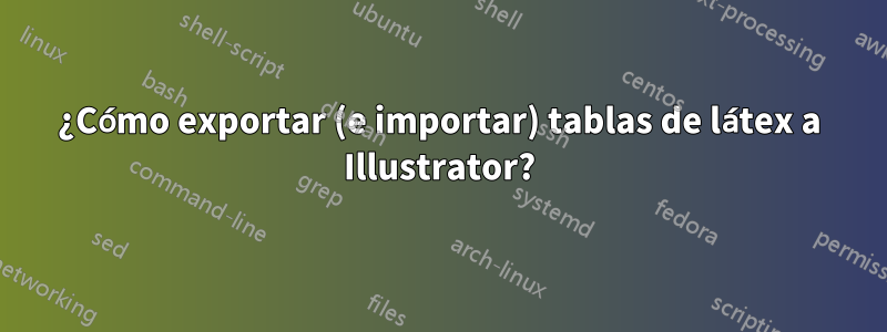 ¿Cómo exportar (e importar) tablas de látex a Illustrator?