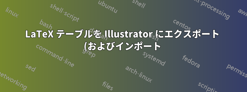LaTeX テーブルを Illustrator にエクスポート (およびインポート) するにはどうすればよいでしょうか?