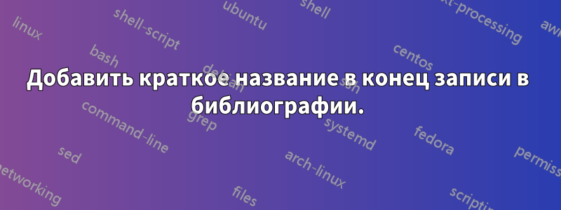 Добавить краткое название в конец записи в библиографии.