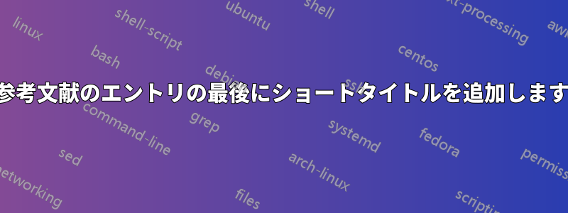 参考文献のエントリの最後にショートタイトルを追加します