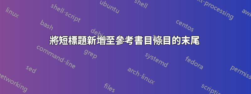 將短標題新增至參考書目條目的末尾