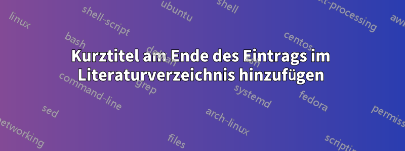 Kurztitel am Ende des Eintrags im Literaturverzeichnis hinzufügen