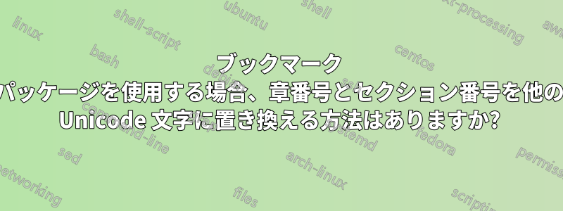 ブックマーク パッケージを使用する場合、章番号とセクション番号を他の Unicode 文字に置き換える方法はありますか?