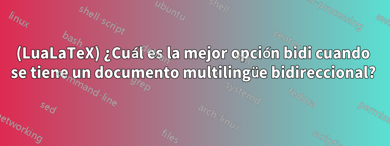 (LuaLaTeX) ¿Cuál es la mejor opción bidi cuando se tiene un documento multilingüe bidireccional?