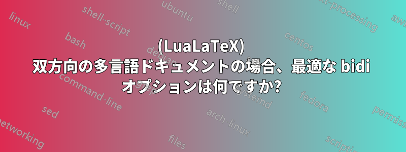 (LuaLaTeX) 双方向の多言語ドキュメントの場合、最適な bidi オプションは何ですか?