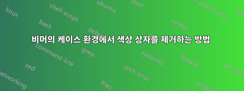 비머의 케이스 환경에서 색상 상자를 제거하는 방법