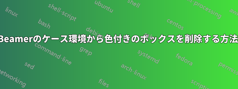 Beamerのケース環境から色付きのボックスを削除する方法