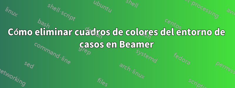 Cómo eliminar cuadros de colores del entorno de casos en Beamer