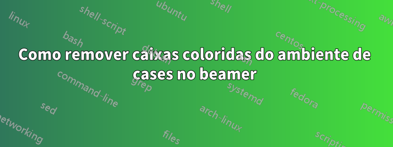 Como remover caixas coloridas do ambiente de cases no beamer