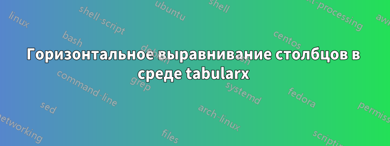 Горизонтальное выравнивание столбцов в среде tabularx