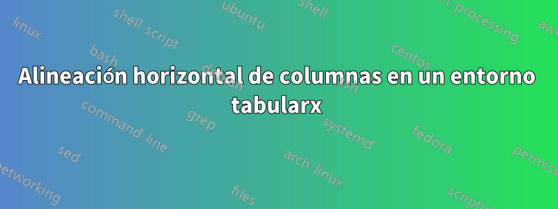 Alineación horizontal de columnas en un entorno tabularx