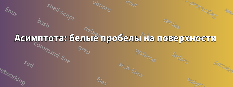 Асимптота: белые пробелы на поверхности