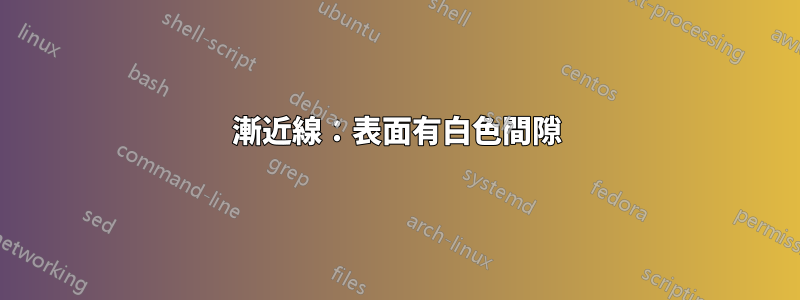 漸近線：表面有白色間隙