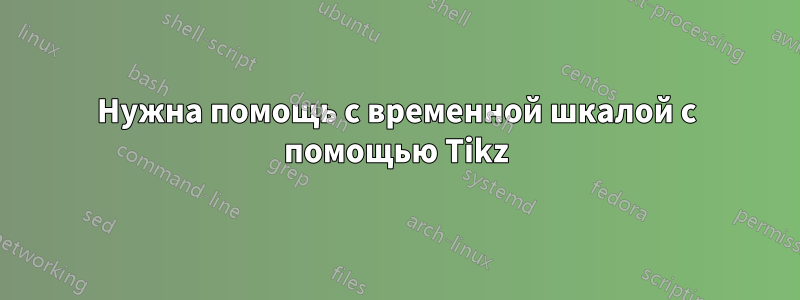 Нужна помощь с временной шкалой с помощью Tikz